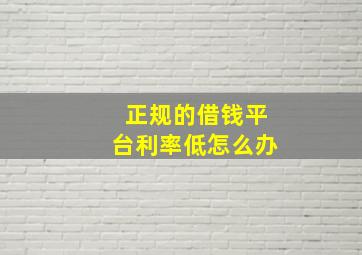 正规的借钱平台利率低怎么办