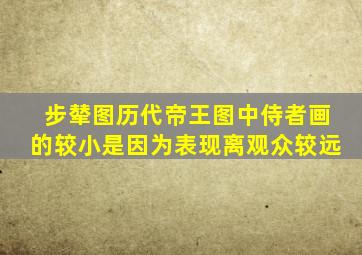 步辇图历代帝王图中侍者画的较小是因为表现离观众较远