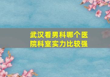 武汉看男科哪个医院科室实力比较强