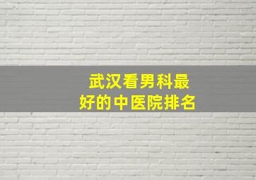 武汉看男科最好的中医院排名