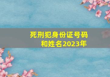 死刑犯身份证号码和姓名2023年