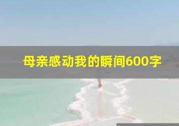 母亲感动我的瞬间600字