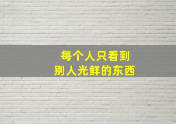 每个人只看到别人光鲜的东西