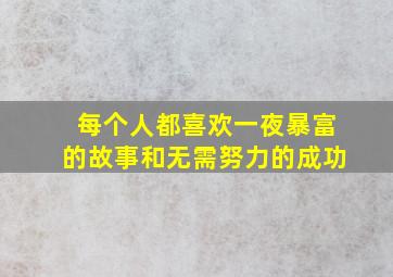 每个人都喜欢一夜暴富的故事和无需努力的成功