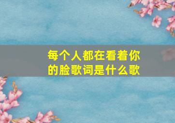 每个人都在看着你的脸歌词是什么歌