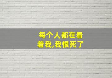 每个人都在看着我,我恨死了