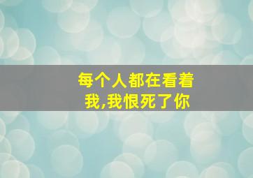 每个人都在看着我,我恨死了你