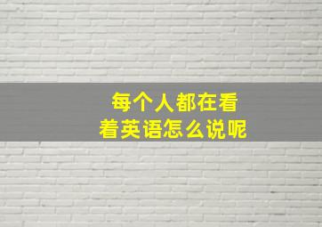 每个人都在看着英语怎么说呢