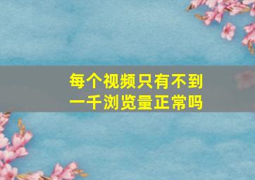 每个视频只有不到一千浏览量正常吗