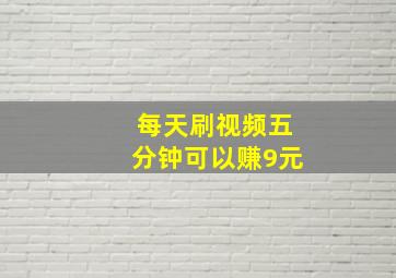 每天刷视频五分钟可以赚9元