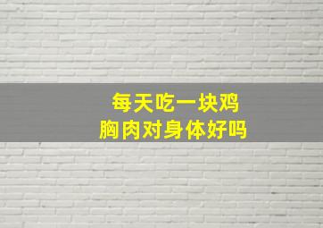 每天吃一块鸡胸肉对身体好吗