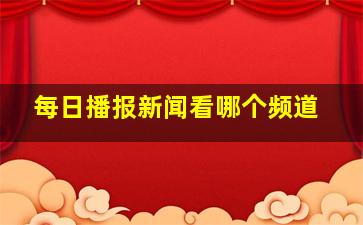 每日播报新闻看哪个频道