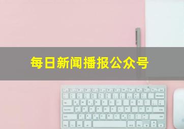 每日新闻播报公众号