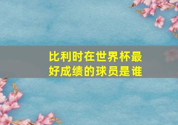 比利时在世界杯最好成绩的球员是谁