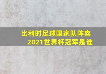 比利时足球国家队阵容2021世界杯冠军是谁