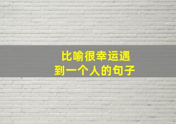 比喻很幸运遇到一个人的句子