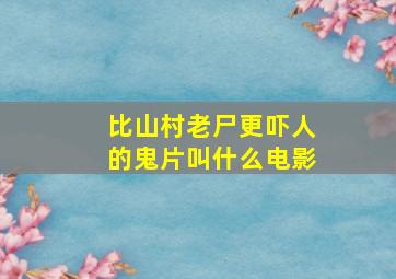 比山村老尸更吓人的鬼片叫什么电影