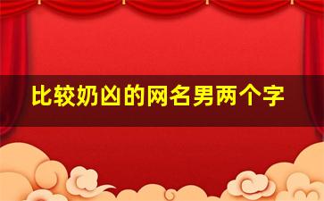 比较奶凶的网名男两个字