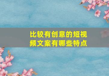 比较有创意的短视频文案有哪些特点