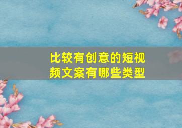 比较有创意的短视频文案有哪些类型