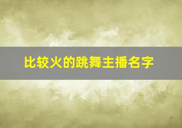 比较火的跳舞主播名字