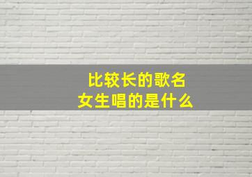 比较长的歌名女生唱的是什么