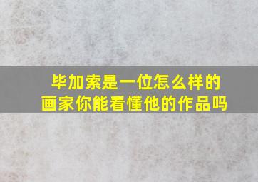 毕加索是一位怎么样的画家你能看懂他的作品吗