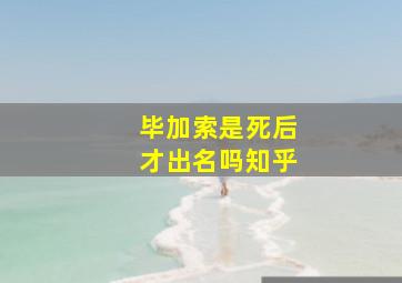 毕加索是死后才出名吗知乎