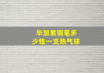 毕加索钢笔多少钱一支热气球