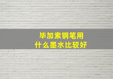 毕加索钢笔用什么墨水比较好