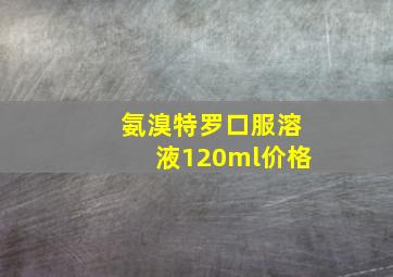 氨溴特罗口服溶液120ml价格