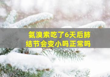 氨溴索吃了6天后肺结节会变小吗正常吗