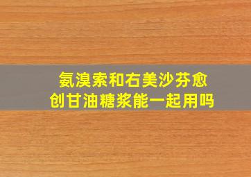 氨溴索和右美沙芬愈创甘油糖浆能一起用吗