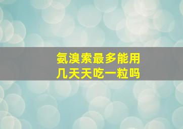 氨溴索最多能用几天天吃一粒吗