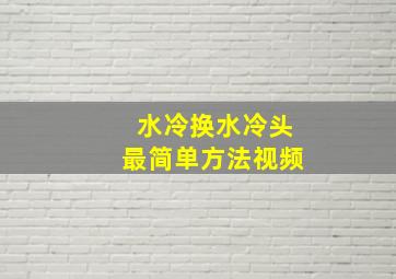 水冷换水冷头最简单方法视频