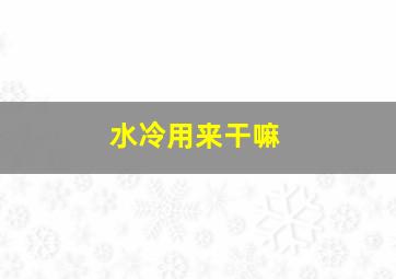 水冷用来干嘛