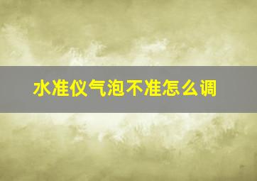 水准仪气泡不准怎么调