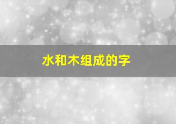 水和木组成的字