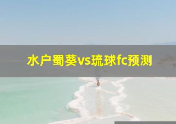 水户蜀葵vs琉球fc预测