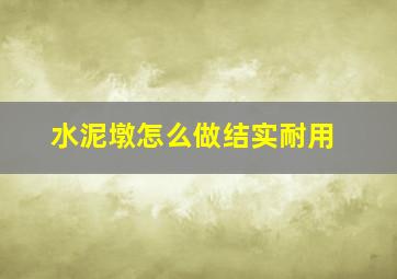 水泥墩怎么做结实耐用