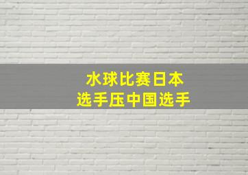 水球比赛日本选手压中国选手