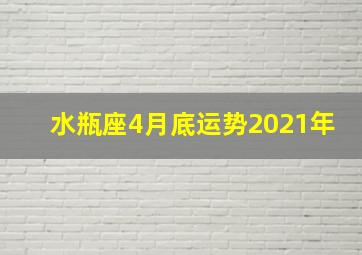 水瓶座4月底运势2021年