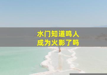 水门知道鸣人成为火影了吗