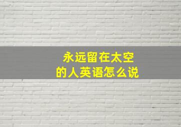 永远留在太空的人英语怎么说