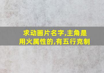 求动画片名字,主角是用火属性的,有五行克制