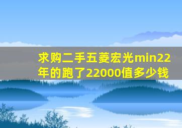 求购二手五菱宏光min22年的跑了22000值多少钱