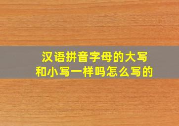 汉语拼音字母的大写和小写一样吗怎么写的