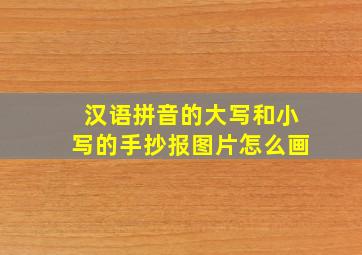 汉语拼音的大写和小写的手抄报图片怎么画