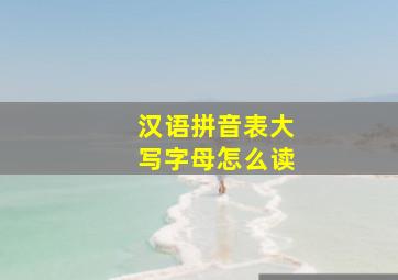 汉语拼音表大写字母怎么读