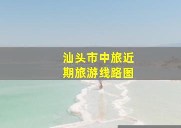 汕头市中旅近期旅游线路图